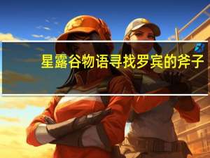 星露谷物语寻找罗宾的斧子（星露谷物语罗宾的斧子）