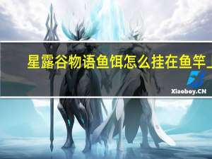星露谷物语鱼饵怎么挂在鱼竿上（星露谷物语鱼饵怎么挂在鱼竿上）