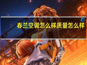 春兰空调怎么样质量怎么样（春兰空调怎么样）