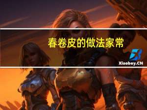 春卷皮的做法家常（春卷皮的做法和配方）