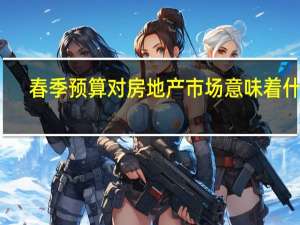 春季预算对房地产市场意味着什么
