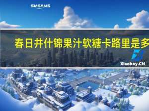 春日井 什锦果汁软糖卡路里是多少