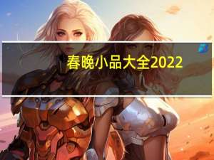 春晚小品大全2022（春晚小品大全）