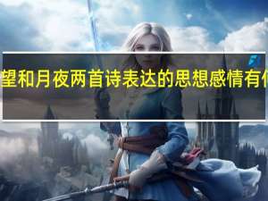 春望和月夜两首诗表达的思想感情有何相同点（春望和月夜的异同）
