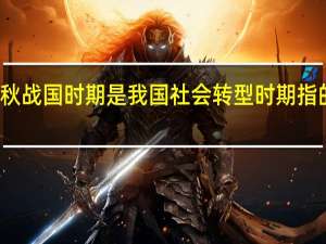 春秋战国时期是我国社会转型时期指的是什么