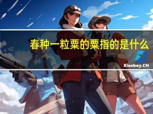 春种一粒粟的粟指的是什么（春种一粒粟的粟）
