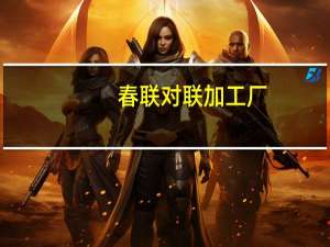 春联对联加工厂（春联对联大全）