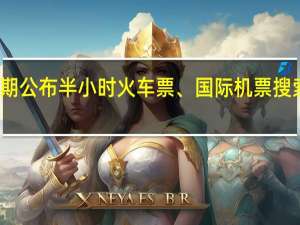 春节假期公布半小时火车票、国际机票搜索量瞬时翻倍