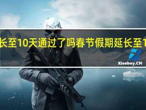 春节假期延长至10天通过了吗 春节假期延长至10天什么时候实施