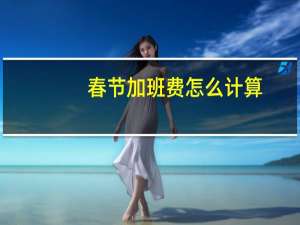 春节加班费怎么计算