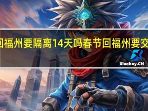 春节回福州要隔离14天吗 春节回福州要交核酸检测吗