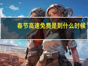 春节高速免费是到什么时候