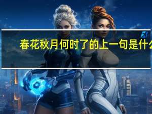 春花秋月何时了的上一句是什么
