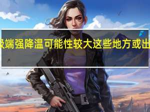 春运发生极端强降温可能性较大 这些地方或出现低温冰冻天气