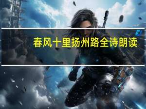 春风十里扬州路全诗朗读（春风十里扬州路）