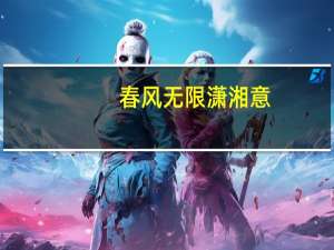春风无限潇湘意，欲采蘋花不自由