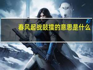 春风起战鼓擂的意思是什么
