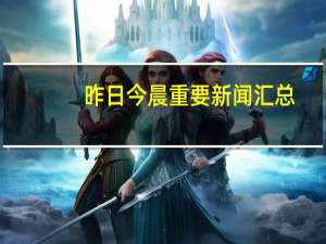 昨日今晨重要新闻汇总（9月23日）