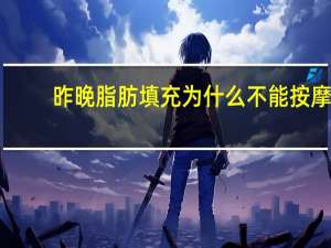 昨晚脂肪填充为什么不能按摩(做了脂肪填充术后需要冷热敷吗)