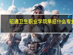 昭通卫生职业学院单招什么专业