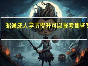 昭通成人学历提升可以报考哪些专业？