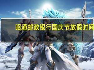 昭通邮政银行国庆节放假时间