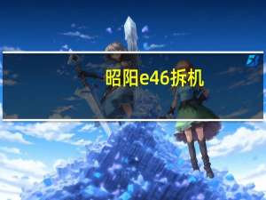 昭阳e46拆机（昭阳e46）