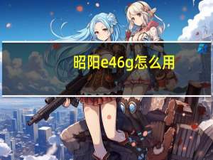 昭阳e46g怎么用（昭阳e46g）