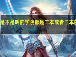 是不是叫的学院都是二本或者三本的院校