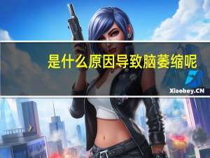 是什么原因导致脑萎缩呢（是什么原因导致脑萎缩）
