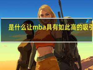 是什么让mba具有如此高的吸引力
