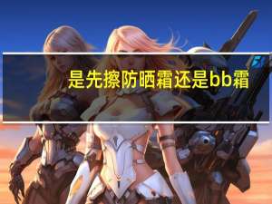是先擦防晒霜还是bb霜