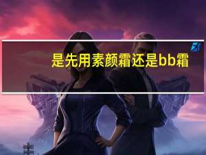 是先用素颜霜还是bb霜