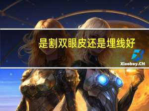 是割双眼皮还是埋线好？双眼皮是割好，还是埋线好