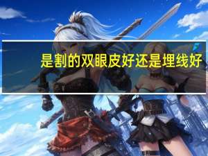 是割的双眼皮好还是埋线好(双眼皮埋线好还是割好)