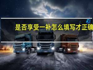 是否享受一补怎么填写才正确（是否享受一补是什么意思）