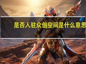 是否入驻众创空间是什么意思（众创空间是什么意思）