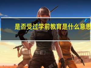 是否受过学前教育是什么意思
