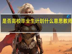 是否高校毕业生计划什么意思教师招聘