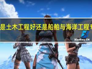 是土木工程好还是船舶与海洋工程专业好