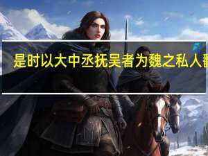 是时以大中丞抚吴者为魏之私人翻译