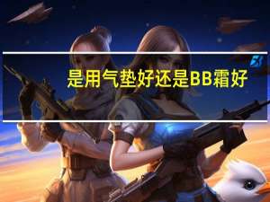 是用气垫好还是BB霜好