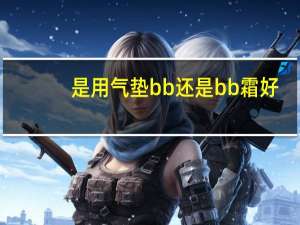 是用气垫bb还是bb霜好