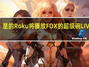 是的Roku将播放FOX的超级碗LIV广播