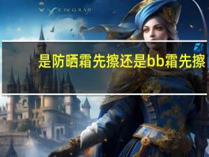 是防晒霜先擦还是bb霜先擦