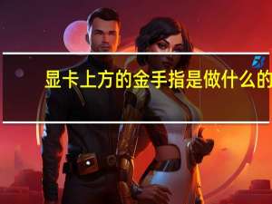 显卡上方的金手指是做什么的