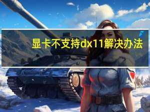显卡不支持dx11解决办法（显卡不支持dx11怎么办）