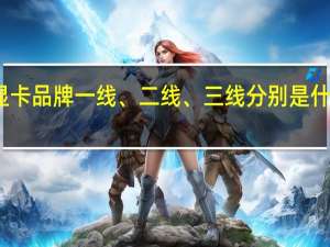显卡品牌一线、二线、三线分别是什么牌子