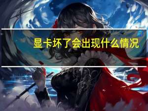 显卡坏了会出现什么情况