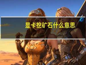 显卡挖矿石什么意思（显卡挖矿是什么意思）